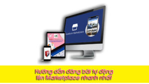 Hướng dẫn đăng bài tự động lên Marketplace nhanh nhất